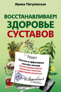 Книга Восстанавливаем здоровье суставов. Простые и эффективные способы лечения