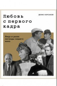 Книга Любовь с первого кадра. Лица и роли: легенды нашего кино