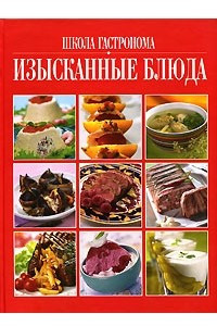 Книга Школа Гастронома. Изысканные блюда