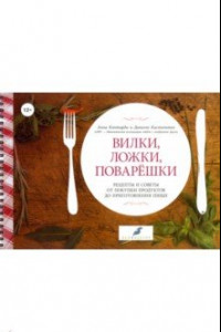 Книга Вилки, ложки, поварешки. Рецепты и советы от покупки продуктов до приготовления пищи