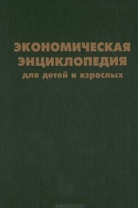 Книга Экономическая энциклопедия для детей и взрослых