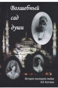 Книга Волшебный сад души. История последней любви А. В. Колчака. Переписка А. В. Колчака и А. В. Тимиревой