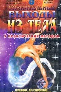 Книга Сознательные выходы из тела. 9 практических методов. Техники достижения физического бессмертия