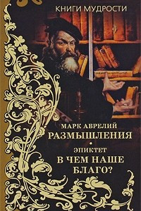 Книга Марк Аврелий. Размышления. Эпиктет. В чем наше благо?