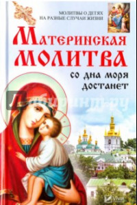 Книга Материнская молитва со дна моря достанет. Молитвы о детях на разные случаи жизни