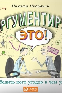 Книга Аргументируй это! Как убедить кого угодно в чем угодно