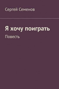 Книга Я хочу поиграть. Повесть