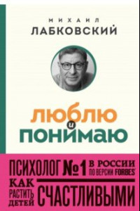 Книга Люблю и понимаю. Как растить детей счастливыми и не сойти с ума от беспокойства