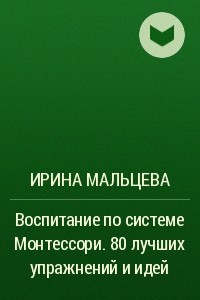 Книга Воспитание по системе Монтессори. 80 лучших упражнений и идей