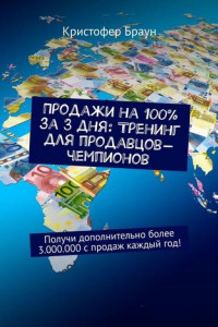 Книга Продажи на 100% за 3 дня: Тренинг для продавцов-чемпионов. Получи дополнительно более 3.000.000 с продаж каждый год!