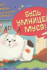 Книга Тайная жизнь домашних любимцев. Будь умницей, Муся!