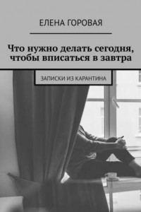 Книга Что нужно делать сегодня, чтобы вписаться в завтра. Записки из карантина