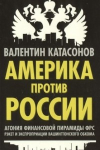 Книга Америка против России. Агония финансовой пирамиды ФРС. Рэкет и экспроприации Вашингтонского обкома