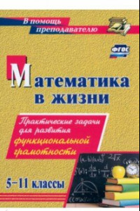 Книга Математика в жизни. 5-11 классы. Практические задачи для развития функциональной грамотности. ФГОС