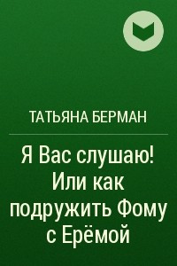 Книга Я Вас слушаю! Или как подружить Фому с Ерёмой