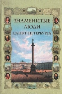 Книга Знаменитые люди Санкт-Петербурга. Биографический словарь