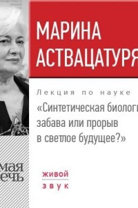 Книга Лекция ?Синтетическая биология ? забава или прорыв в светлое будущее??