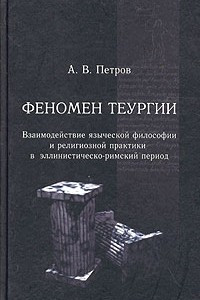 Книга Феномен теургии. Взаимодействие языческой философии и религиозной практики в эллинистическо-римский период