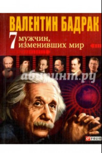 Книга 7 мужчин, изменивших мир. Опыт выдающихся личностей нашей цивилизации