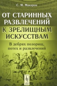 Книга От старинных развлечений к зрелищным искусствам. В дебрях позорищ, потех и развлечений