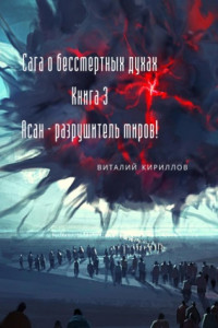 Книга Сага о бессмертных духах. Книга 3. Асан – разрушитель миров!