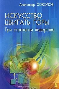 Книга Искусство двигать горы. Три стратегии лидерства