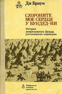 Книга Схороните мое сердце у Вундед-Ни. История американского Запада, рассказанная индейцами