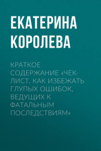 Книга Краткое содержание «Чек-лист. Как избежать глупых ошибок, ведущих к фатальным последствиям»