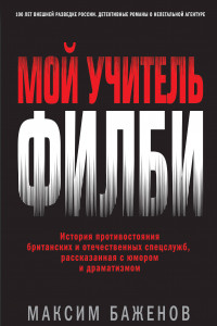 Книга Мой учитель Филби. История противостояния британских и отечественных спецслужб, рассказанная с юмором и драматизмом