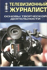 Книга Телевизионный журналист. Основы творческой деятельности. Учебное пособие