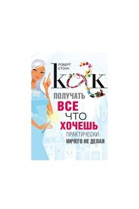 Книга Как получать все что хочешь практически ничего не делая