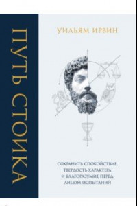 Книга Путь стоика. Сохранить спокойствие, твердость характера и благоразумие перед лицом испытаний