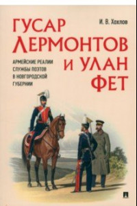 Книга Гусар Лермонтов и улан Фет. Армейские реалии службы поэтов в Новгородской губернии