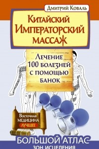 Книга Китайский императорский массаж. Лечение 100 болезней с помощью банок. Большой атлас зон исцеления