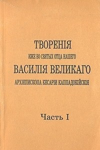 Книга Творенiя иже во святых отца нашего Василiя Великаго архiепископа Кесарiи Каппадокiйскiя. Часть I