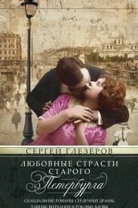 Книга Любовные страсти старого Петербурга. Скандальные романы, сердечные драмы, тайные венчания и роковые вдовы