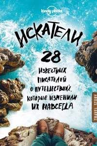 Книга Искатели. 28 известных писателей о путешествиях, которые изменили их навсегда