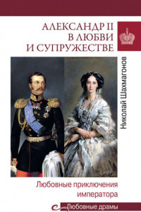 Книга Александр II в любви и cупружестве. Любовные приключения императора