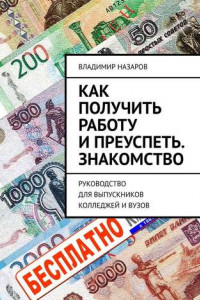 Книга Как получить работу и преуспеть. Знакомство. Руководство для выпускников колледжей и вузов