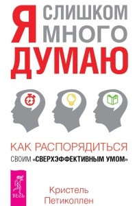 Книга Я слишком много думаю. как распорядиться своим 