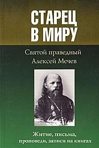 Книга Старец в миру. Святой праведный Алексей Мечев. Житие, письма, проповеди, записи на книгах