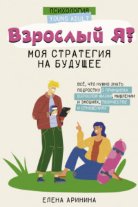 Книга Взрослый Я? Моя стратегия на будущее. Всё, что нужно знать подростку о принципах взрослой жизни, мышлении и эмоциях, творчестве и отношениях