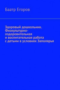 Книга Здоровый дошкольник. Физкультурно-оздоровительная и воспитательная работа с детьми в условиях Заполярья