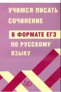 Книга ЕГЭ Русский язык. Учимся писать сочинение в формате ЕГЭ