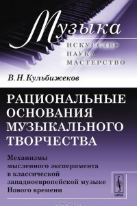 Книга Рациональные основания музыкального творчества. Механизмы мысленного эксперимента в классической западноевропейской музыке Нового времени