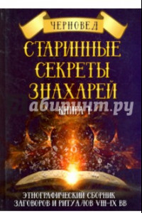 Книга Старинные секреты знахарей. Этнографический сборник заговоров и ритуалов VIII-IX вв. Книга 1