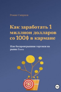 Книга Как заработать 1 миллион долларов со 100$ в кармане, или Беспроигрышная торговля на рынке Forex