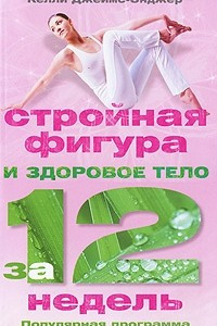 Книга Стройная фигура и здоровое тело за 12 недель. Популярная программа похудения и оздоровления