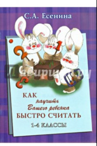 Книга Как научить Вашего ребёнка быстро считать. 1-4 классы