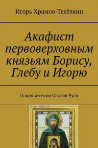 Книга Акафист первоверховным князьям Борису, Глебу и Игорю. Покровителям Святой Руси